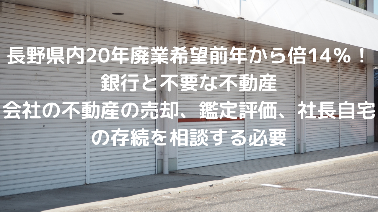 長野県内20年廃業希望、前年から倍の14％！休廃業完了には10年、銀行と不要な不動産、会社の不動産の売却買取、鑑定評価、社長自宅の存続を相談する必要。茅野市、原村の不動産の売却、買取、鑑定評価相談募集中