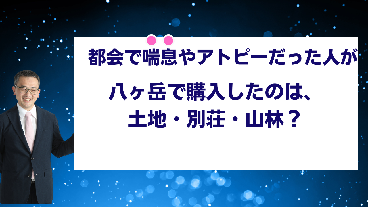 都会で喘息やアトピーだった人が八ヶ岳で購入したのは、土地・別荘・山林のどれ？