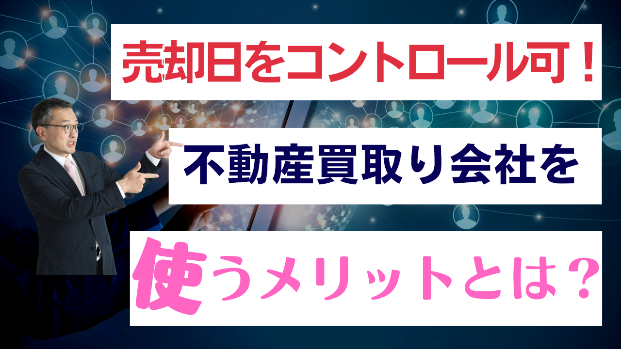 売却日をコントロールできる！「不動産買取り会社」を使うメリットとは？