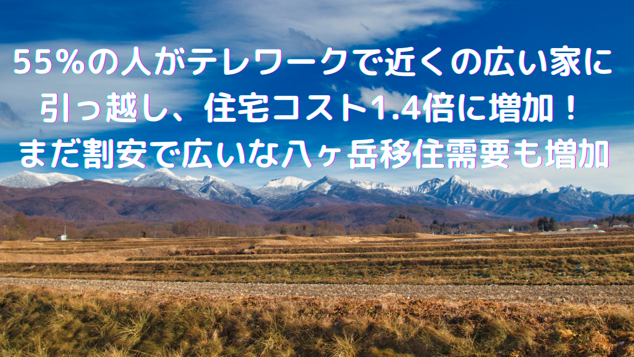 55％の人がテレワークで近くの広い家に引っ越し、住宅コスト1.4倍に増加、割安な八ヶ岳に移住して広い土地、家の希望も増加、一方、物件不足中、茅野市、原村で山林売却、今まで売れない土地を処分したい人はご相談ください