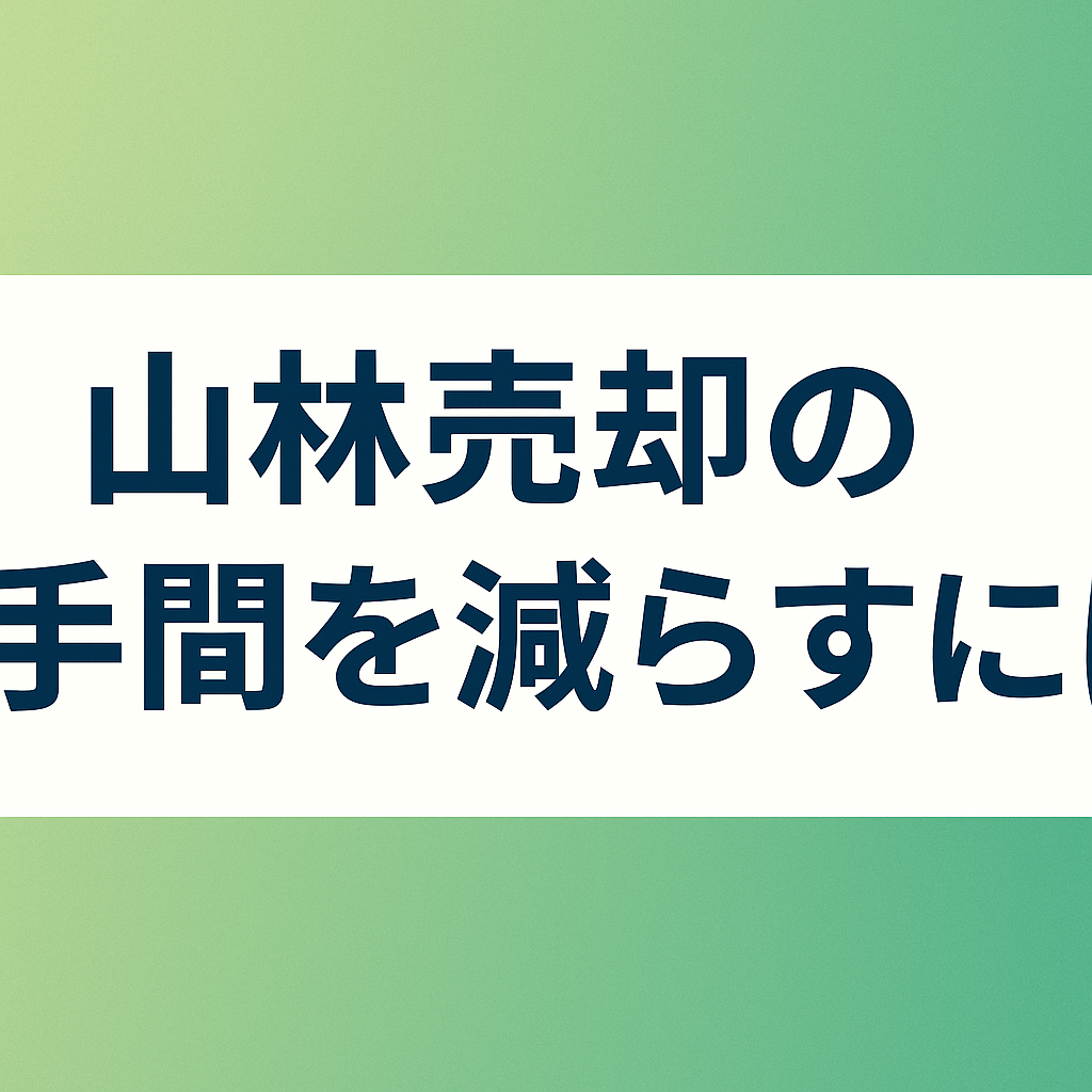 山林売却の手間を減らすには