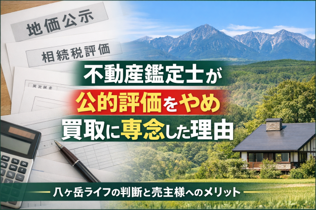 不動産鑑定士として「公的評価」をやめ、茅野市、原村で不動産の買取に専念する理由 ── 八ヶ岳ライフの判断と、売主様へのメリット